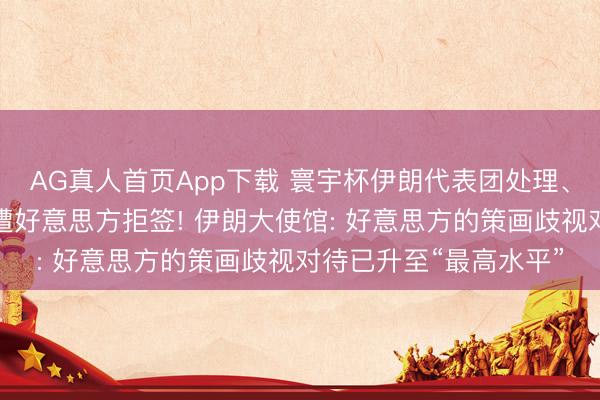 AG真人首页App下载 寰宇杯伊朗代表团处理、行政等联系东谈主员遭好意思方拒签! 伊朗大使馆: 好意思方的策画歧视对待已升至“最高水平”