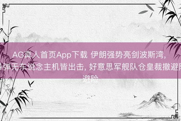 AG真人首页App下载 伊朗强势亮剑波斯湾， 导弹无东说念主机皆出击， 好意思军舰队仓皇裁撤避险