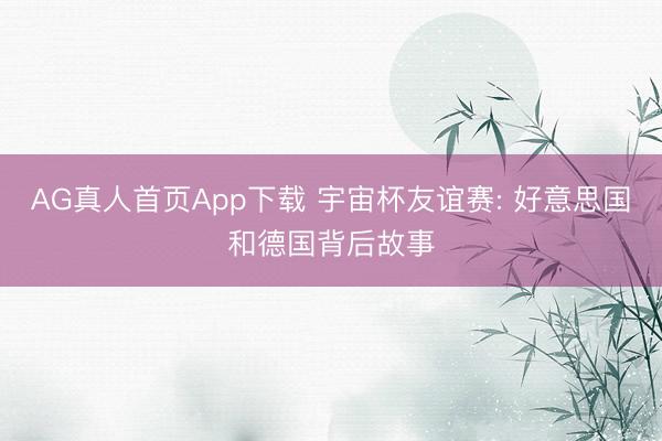 AG真人首页App下载 宇宙杯友谊赛: 好意思国和德国背后故事