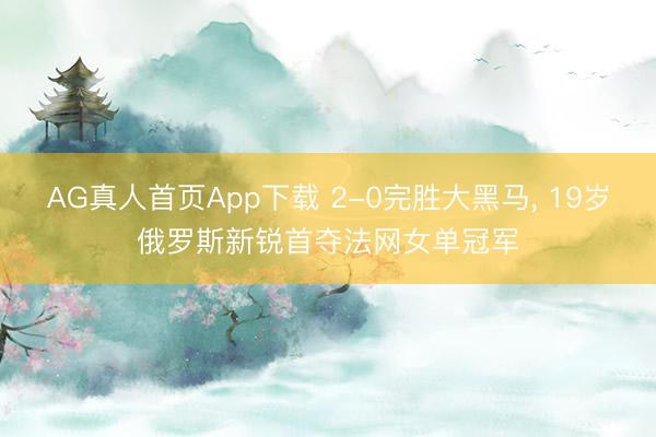 AG真人首页App下载 2-0完胜大黑马， 19岁俄罗斯新锐首夺法网女单冠军