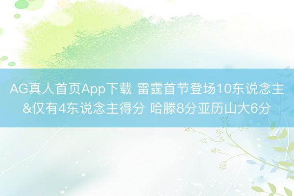 AG真人首页App下载 雷霆首节登场10东说念主&仅有4东说念主得分 哈滕8分亚历山大6分