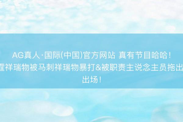 AG真人·国际(中国)官方网站 真有节目哈哈！雷霆祥瑞物被马刺祥瑞物暴打&被职责主说念主员拖出场！