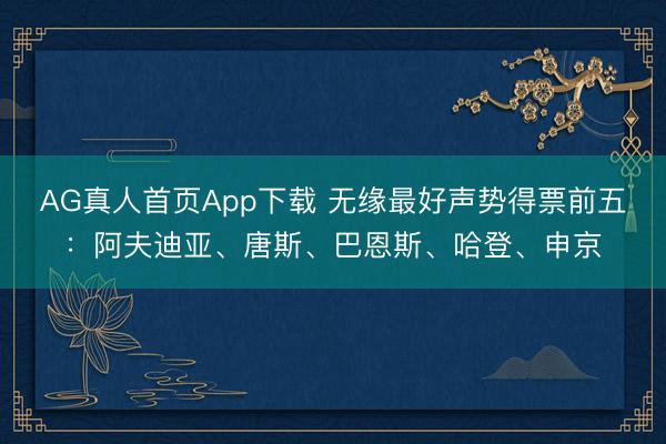 AG真人首页App下载 无缘最好声势得票前五：阿夫迪亚、唐斯、巴恩斯、哈登、申京