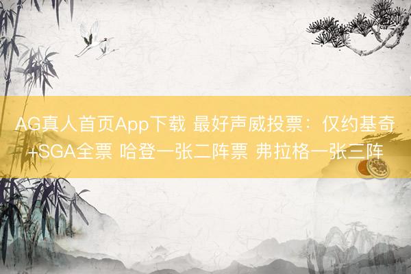 AG真人首页App下载 最好声威投票：仅约基奇+SGA全票 哈登一张二阵票 弗拉格一张三阵