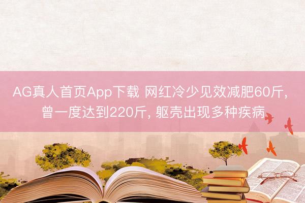 AG真人首页App下载 网红冷少见效减肥60斤， 曾一度达到220斤， 躯壳出现多种疾病