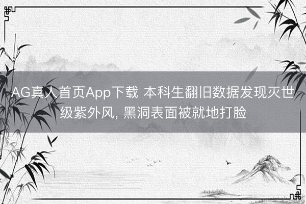 AG真人首页App下载 本科生翻旧数据发现灭世级紫外风， 黑洞表面被就地打脸
