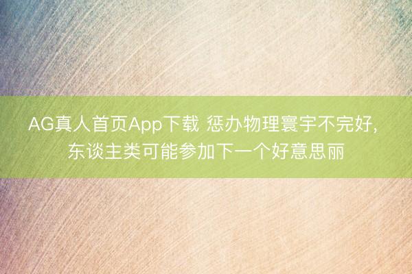 AG真人首页App下载 惩办物理寰宇不完好， 东谈主类可能参加下一个好意思丽