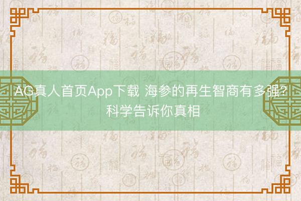 AG真人首页App下载 海参的再生智商有多强? 科学告诉你真相