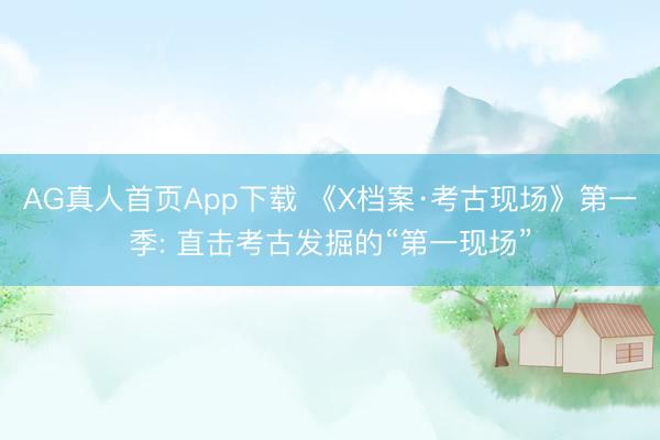 AG真人首页App下载 《X档案·考古现场》第一季: 直击考古发掘的“第一现场”