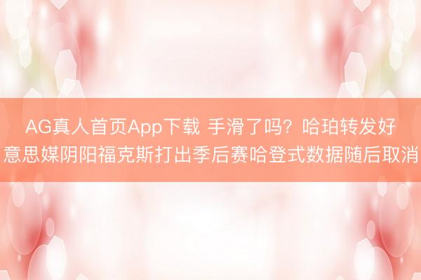 AG真人首页App下载 手滑了吗？哈珀转发好意思媒阴阳福克斯打出季后赛哈登式数据随后取消