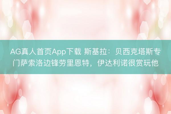 AG真人首页App下载 斯基拉：贝西克塔斯专门萨索洛边锋劳里恩特，伊达利诺很赏玩他