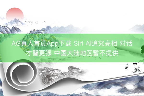 AG真人首页App下载 Siri AI追究亮相 对话才智更强 中国大陆地区暂不提供