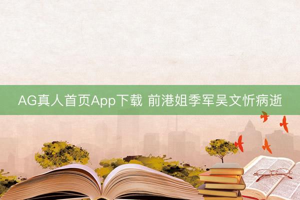 AG真人首页App下载 前港姐季军吴文忻病逝