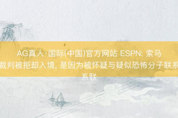 AG真人·国际(中国)官方网站 ESPN: 索马里裁判被拒却入境， 是因为被怀疑与疑似恐怖分子联系联