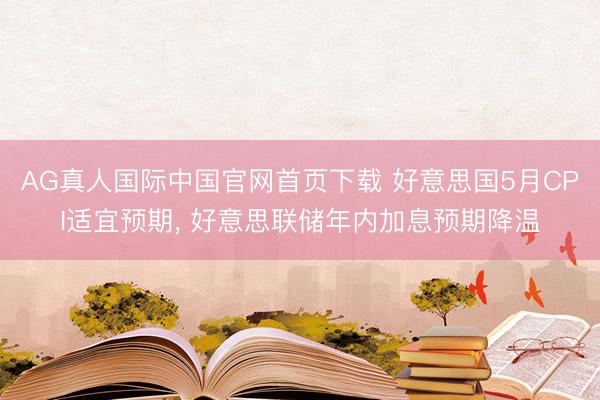 AG真人国际中国官网首页下载 好意思国5月CPI适宜预期, 好意思联储年内加息预期降温
