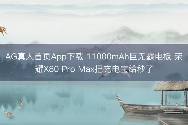AG真人首页App下载 11000mAh巨无霸电板 荣耀X80 Pro Max把充电宝给秒了