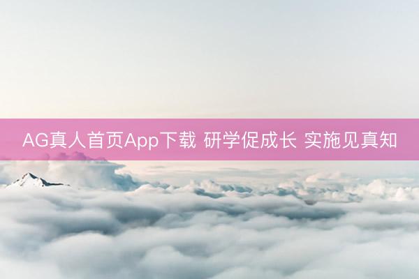 AG真人首页App下载 研学促成长 实施见真知