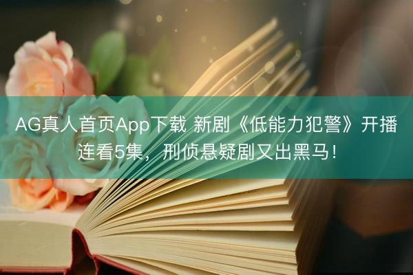 AG真人首页App下载 新剧《低能力犯警》开播连看5集,刑侦悬疑剧又出黑马!