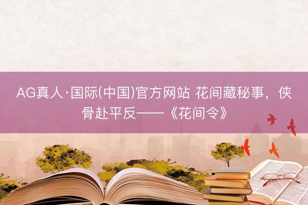 AG真人·国际(中国)官方网站 花间藏秘事，侠骨赴平反——《花间令》