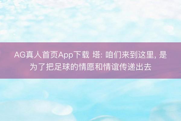AG真人首页App下载 塔: 咱们来到这里， 是为了把足球的情愿和情谊传递出去