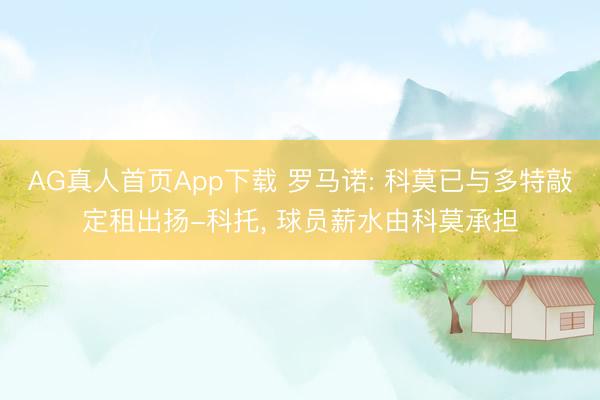 AG真人首页App下载 罗马诺: 科莫已与多特敲定租出扬-科托， 球员薪水由科莫承担