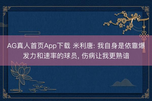 AG真人首页App下载 米利唐: 我自身是依靠爆发力和速率的球员， 伤病让我更熟谙