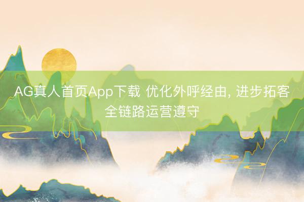 AG真人首页App下载 优化外呼经由， 进步拓客全链路运营遵守