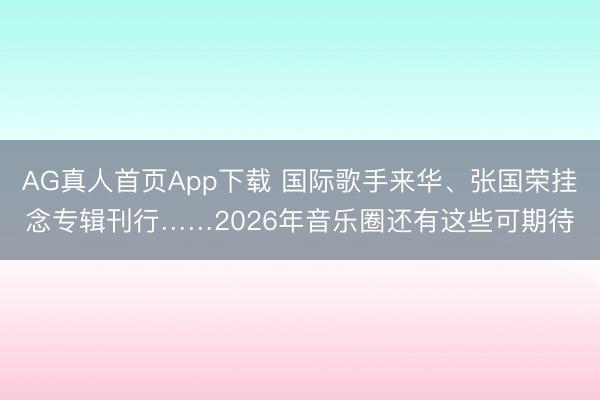 AG真人首页App下载 国际歌手来华、张国荣挂念专辑刊行……2026年音乐圈还有这些可期待