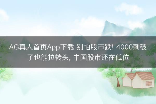 AG真人首页App下载 别怕股市跌! 4000刺破了也能拉转头， 中国股市还在低位