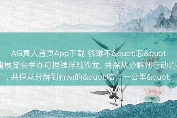 AG真人首页App下载 很难不"芯"动: 欧莱雅于2026碳中庸展览会举办可捏续浮滥沙龙， 共探从分解到行动的"临了一公里"