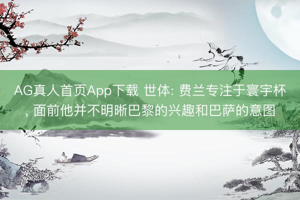 AG真人首页App下载 世体: 费兰专注于寰宇杯， 面前他并不明晰巴黎的兴趣和巴萨的意图