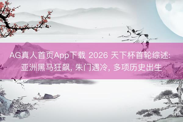 AG真人首页App下载 2026 天下杯首轮综述: 亚洲黑马狂飙， 朱门遇冷， 多项历史出生