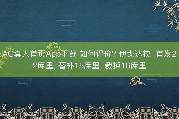 AG真人首页App下载 如何评价? 伊戈达拉: 首发22库里， 替补15库里， 裁掉16库里