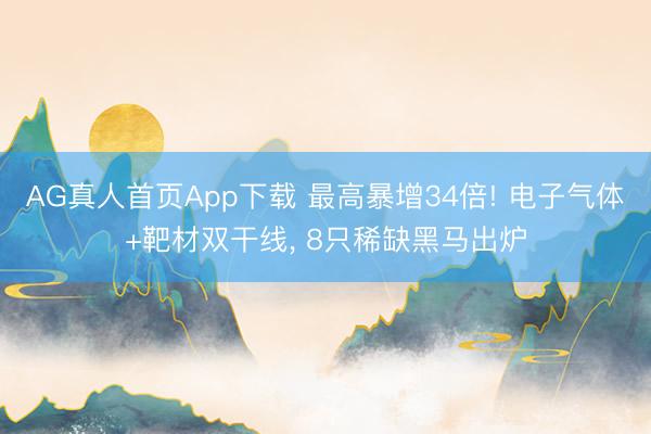 AG真人首页App下载 最高暴增34倍! 电子气体+靶材双干线， 8只稀缺黑马出炉