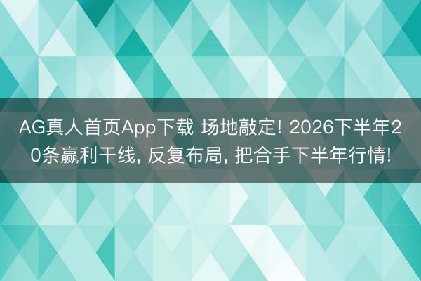 AG真人首页App下载 场地敲定! 2026下半年20条赢利干线， 反复布局， 把合手下半年行情!