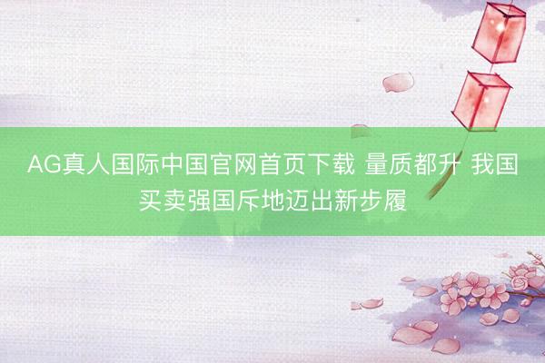 AG真人国际中国官网首页下载 量质都升 我国买卖强国斥地迈出新步履