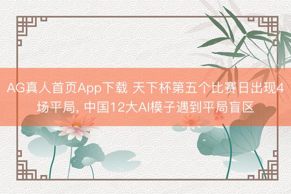 AG真人首页App下载 天下杯第五个比赛日出现4场平局， 中国12大AI模子遇到平局盲区