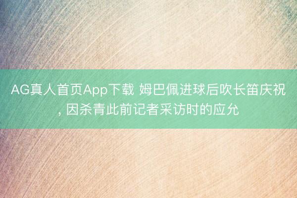 AG真人首页App下载 姆巴佩进球后吹长笛庆祝, 因杀青此前记者采访时的应允