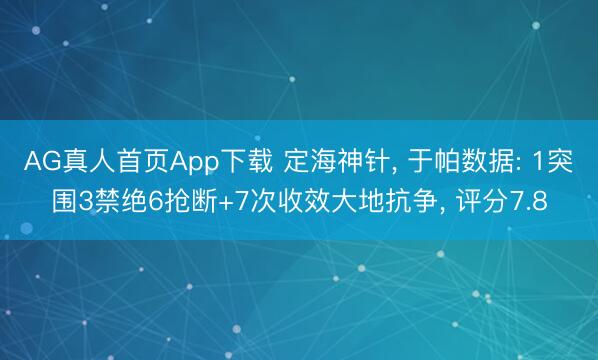 AG真人首页App下载 定海神针， 于帕数据: 1突围3禁绝6抢断+7次收效大地抗争， 评分7.8