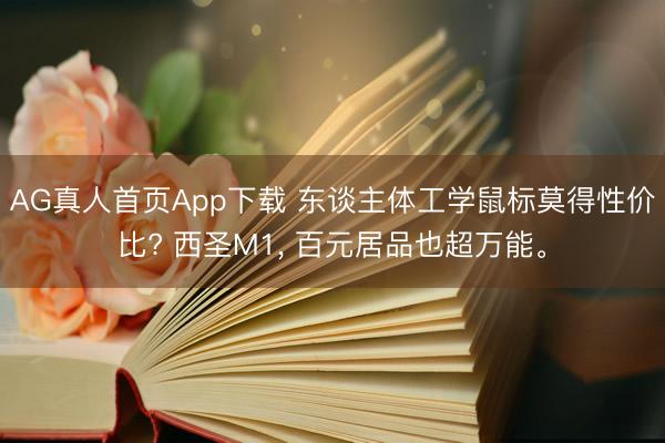 AG真人首页App下载 东谈主体工学鼠标莫得性价比? 西圣M1， 百元居品也超万能。