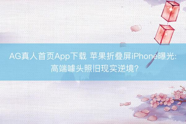 AG真人首页App下载 苹果折叠屏iPhone曝光: 高端噱头照旧现实逆境?