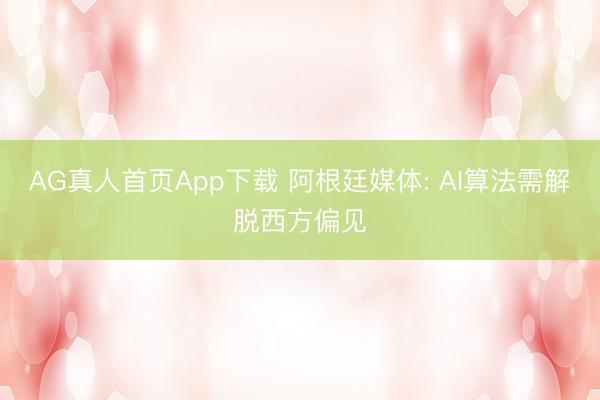 AG真人首页App下载 阿根廷媒体: AI算法需解脱西方偏见