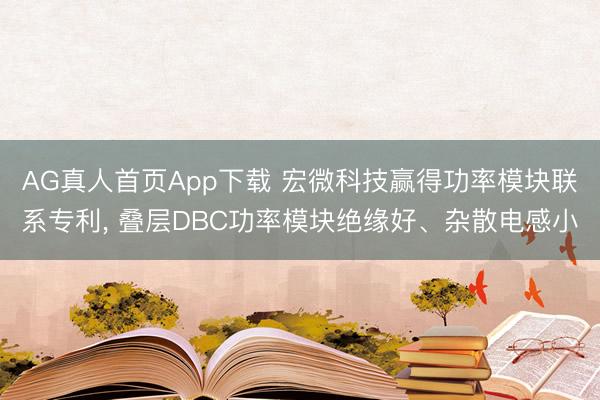 AG真人首页App下载 宏微科技赢得功率模块联系专利， 叠层DBC功率模块绝缘好、杂散电感小