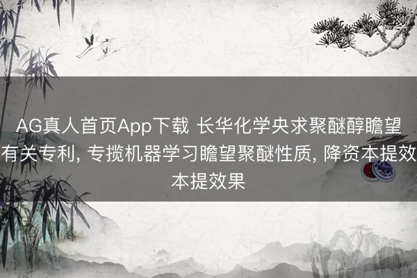 AG真人首页App下载 长华化学央求聚醚醇瞻望法有关专利， 专揽机器学习瞻望聚醚性质， 降资本提效果