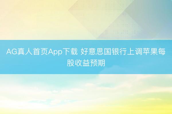 AG真人首页App下载 好意思国银行上调苹果每股收益预期